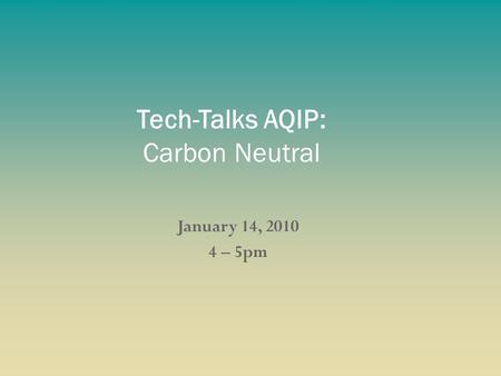 January 14, 2010 4 – 5pm Tech-Talks AQIP: Carbon Neutral.