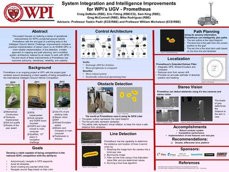Abstract This project focuses on realizing a series of operational improvements for WPI’s unmanned ground vehicle Prometheus with the end goal of a winning.
