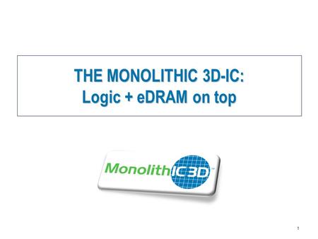 MonolithIC 3D  Inc. Patents Pending 1 THE MONOLITHIC 3D-IC: Logic + eDRAM on top.