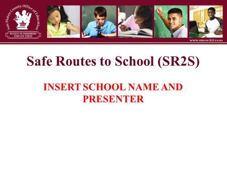 Safe Routes to School (SR2S) INSERT SCHOOL NAME AND PRESENTER.