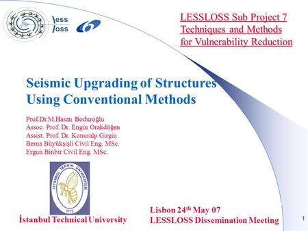 1 LESSLOSS Sub Project 7 Techniques and Methods for Vulnerability Reduction Seismic Upgrading of Structures Using Conventional Methods Lisbon 24 th May.