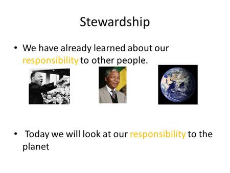 Stewardship We have already learned about our responsibility to other people. Today we will look at our responsibility to the planet.