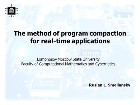 The method of program compaction for real-time applications Ruslan L. Smeliansky Lomonosov Moscow State University Faculty of Computational Mathematics.