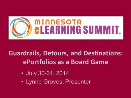 Guardrails, Detours, and Destinations: ePortfolios as a Board Game July 30-31, 2014 Lynne Groves, Presenter.