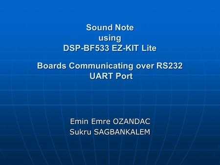 Sound Note using DSP-BF533 EZ-KIT Lite Boards Communicating over RS232 UART Port Emin Emre OZANDAC Sukru SAGBANKALEM.