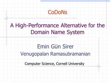 CoDoNs A High-Performance Alternative for the Domain Name System Emin Gün Sirer Venugopalan Ramasubramanian Computer Science, Cornell University.