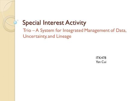 Special Interest Activity Trio – A System for Integrated Management of Data, Uncertainty, and Lineage ITK478 Yan Cui.