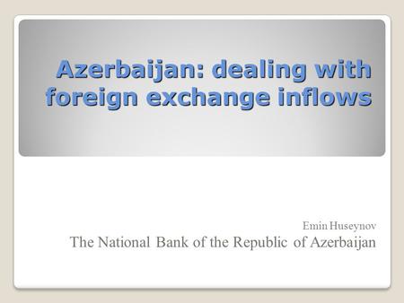 Azerbaijan: dealing with foreign exchange inflows Emin Huseynov The National Bank of the Republic of Azerbaijan.