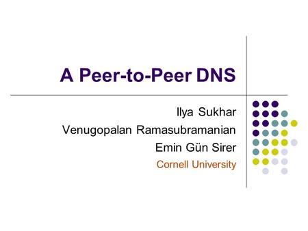 A Peer-to-Peer DNS Ilya Sukhar Venugopalan Ramasubramanian Emin Gün Sirer Cornell University.