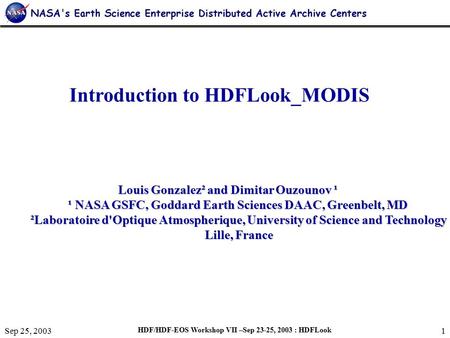 Sep 25, 2003 HDF/HDF-EOS Workshop VII –Sep 23-25, 2003 : HDFLook 1 Introduction to HDFLook_MODIS Louis Gonzalez² and Dimitar Ouzounov ¹ ¹ NASA GSFC, Goddard.
