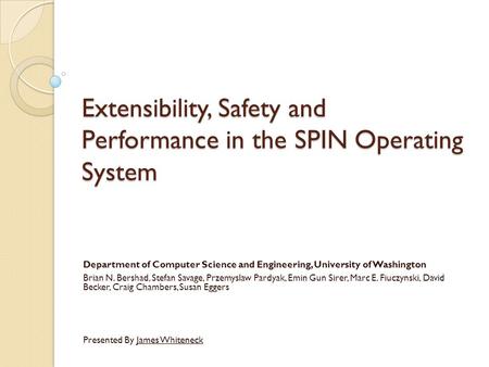 Extensibility, Safety and Performance in the SPIN Operating System Department of Computer Science and Engineering, University of Washington Brian N. Bershad,
