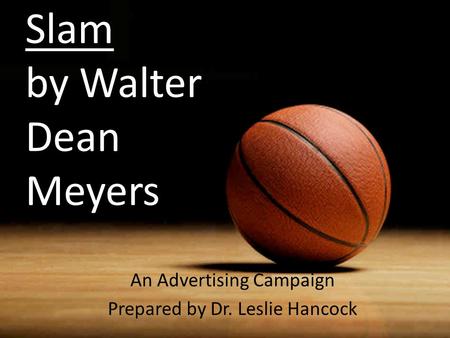 Slam by Walter Dean Meyers An Advertising Campaign Prepared by Dr. Leslie Hancock.
