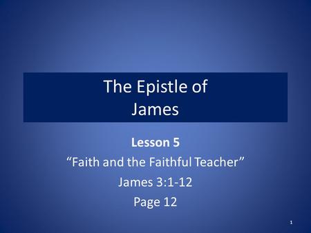 The Epistle of James Lesson 5 “Faith and the Faithful Teacher” James 3:1-12 Page 12 1.