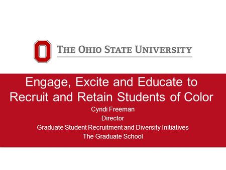 Engage, Excite and Educate to Recruit and Retain Students of Color Cyndi Freeman Director Graduate Student Recruitment and Diversity Initiatives The Graduate.