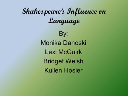 Shakespeare’s Influence on Language By: Monika Danoski Lexi McGuirk Bridget Welsh Kullen Hosier.