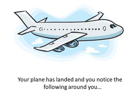 Your plane has landed and you notice the following around you…