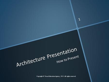 Architecture Presentation How to Present Copyright © Texas Education Agency, 2013. All rights reserved. 1.