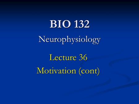 BIO 132 Neurophysiology Lecture 36 Motivation (cont)