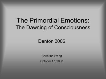 The Primordial Emotions: The Dawning of Consciousness Denton 2006 Christina Weng October 17, 2008.