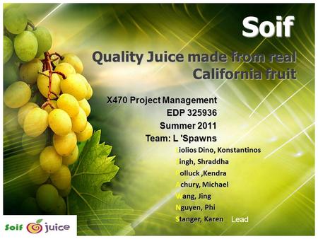 Quality Juice made from real California fruit X470 Project Management EDP 325936 Summer 2011 Team: L 'Spawns Soif Liolios Dino, Konstantinos Singh, Shraddha.