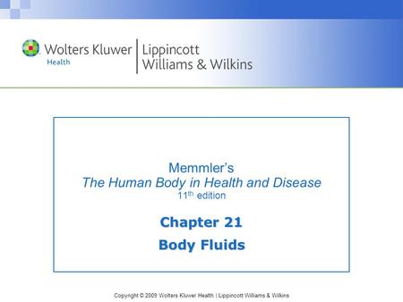 Copyright © 2009 Wolters Kluwer Health | Lippincott Williams & Wilkins Memmler’s The Human Body in Health and Disease 11 th edition Chapter 21 Body Fluids.