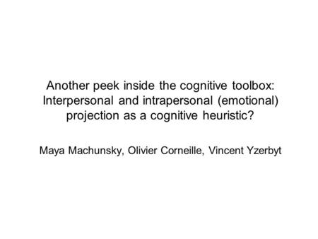 Another peek inside the cognitive toolbox: Interpersonal and intrapersonal (emotional) projection as a cognitive heuristic? Maya Machunsky, Olivier Corneille,
