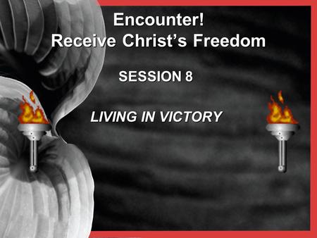 Encounter! Receive Christ’s Freedom SESSION 8 LIVING IN VICTORY.