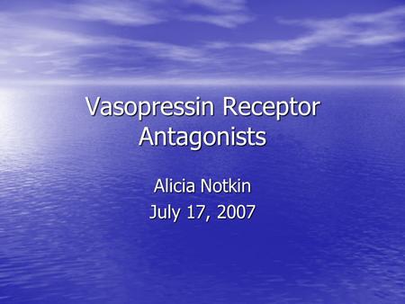 Vasopressin Receptor Antagonists Alicia Notkin July 17, 2007.