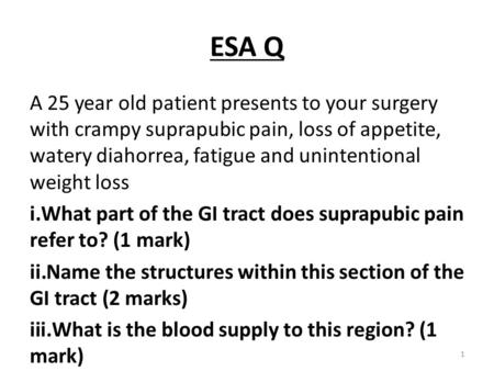 ESA Q A 25 year old patient presents to your surgery with crampy suprapubic pain, loss of appetite, watery diahorrea, fatigue and unintentional weight.
