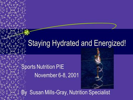 Staying Hydrated and Energized! Sports Nutrition PIE November 6-8, 2001 By Susan Mills-Gray, Nutrition Specialist.