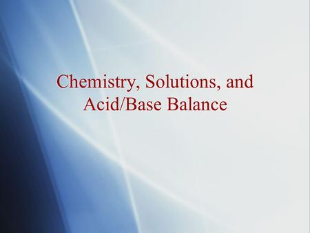 Chemistry, Solutions, and Acid/Base Balance.