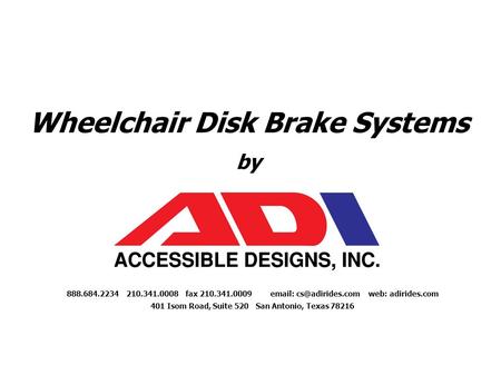 Wheelchair Disk Brake Systems by 888.684.2234 210.341.0008 fax 210.341.0009   web: adirides.com 401 Isom Road, Suite 520 San Antonio,