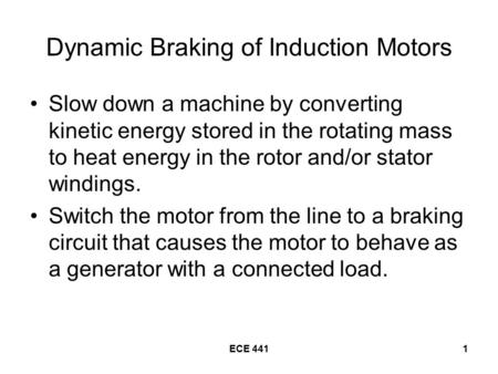 ECE 4411 Dynamic Braking of Induction Motors Slow down a machine by converting kinetic energy stored in the rotating mass to heat energy in the rotor and/or.