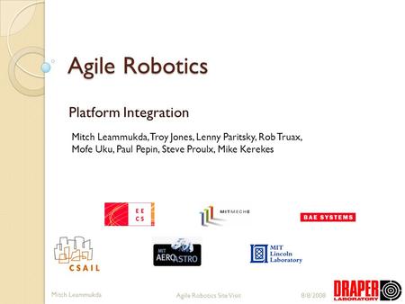 Agile Robotics Site Visit Mitch Leammukda 8/8/2008 Agile Robotics Platform Integration Mitch Leammukda, Troy Jones, Lenny Paritsky, Rob Truax, Mofe Uku,