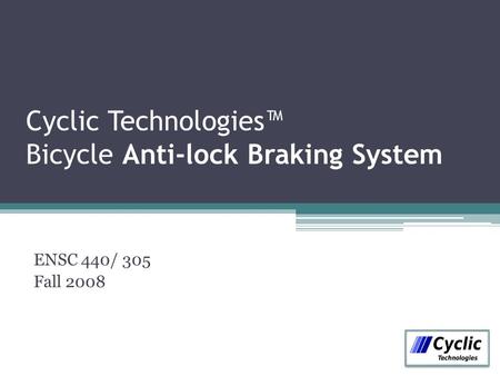 Cyclic Technologies™ Bicycle Anti-lock Braking System ENSC 440/ 305 Fall 2008.