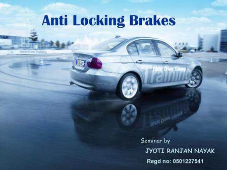 Seminar by JYOTI RANJAN NAYAK Regd no: 0501227541 Anti Locking Brakes.