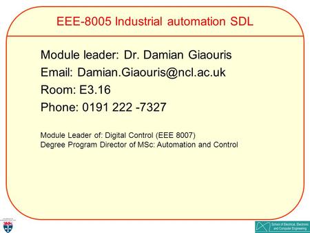 EEE-8005 Industrial automation SDL Module leader: Dr. Damian Giaouris   Room: E3.16 Phone: 0191 222 -7327 Module Leader.