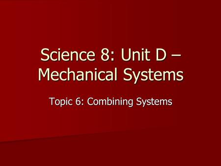 Science 8: Unit D – Mechanical Systems Topic 6: Combining Systems.