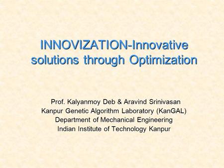INNOVIZATION-Innovative solutions through Optimization Prof. Kalyanmoy Deb & Aravind Srinivasan Kanpur Genetic Algorithm Laboratory (KanGAL) Department.