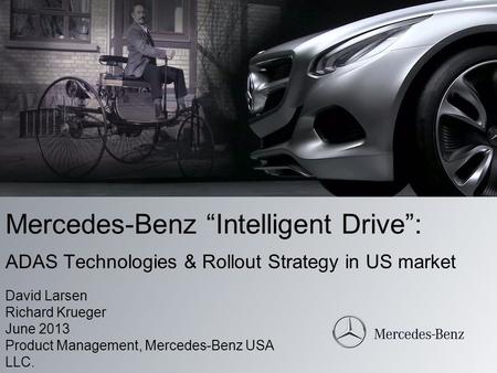 Mercedes-Benz “Intelligent Drive”: ADAS Technologies & Rollout Strategy in US market David Larsen Richard Krueger June 2013 Product Management, Mercedes-Benz.