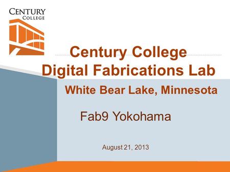 Century College Digital Fabrications Lab White Bear Lake, Minnesota Fab9 Yokohama August 21, 2013.