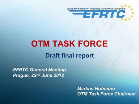 OTM TASK FORCE Draft final report Markus Hofmann OTM Task Force Chairman EFRTC General Meeting Prague, 22 nd June 2012.