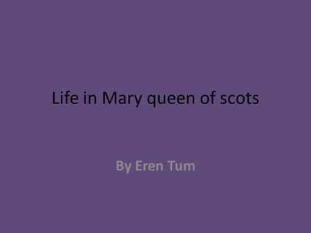 By Eren Tum Life in Mary queen of scots. This is Mary queen of scots.