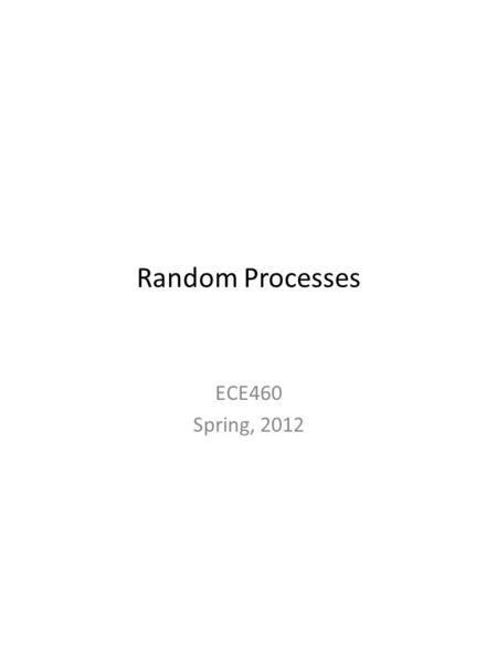 Random Processes ECE460 Spring, 2012. Random (Stocastic) Processes 2.