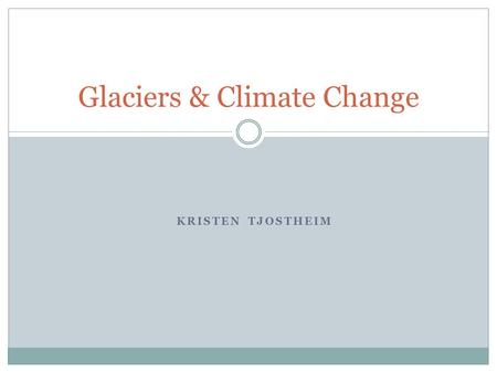 KRISTEN TJOSTHEIM Glaciers & Climate Change. Who, What, Why? The audience: grade 8 challenge class, accustomed to fast paced lectures and group projects.
