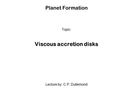 Planet Formation Topic: Viscous accretion disks Lecture by: C.P. Dullemond.