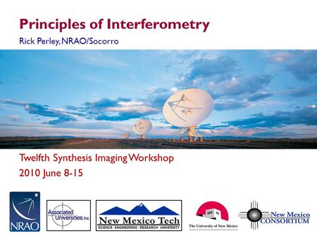 Twelfth Synthesis Imaging Workshop 2010 June 8-15 Principles of Interferometry Rick Perley, NRAO/Socorro.
