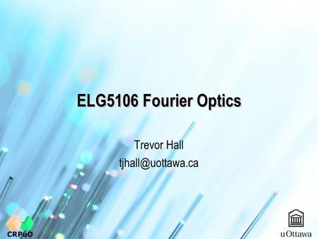 Trevor Hall tjhall@uottawa.ca ELG5106 Fourier Optics Trevor Hall tjhall@uottawa.ca.