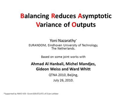 Balancing Reduces Asymptotic Variance of Outputs Yoni Nazarathy * EURANDOM, Eindhoven University of Technology, The Netherlands. Based on some joint works.