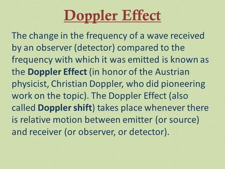 Doppler Effect The change in the frequency of a wave received by an observer (detector) compared to the frequency with which it was emitted is known as.